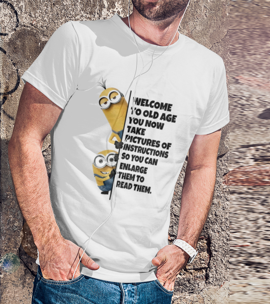 Welcome To Old Age You Now Take Pictures Of Instructions So You Can Enlarge Them To Read Them Minion T-Shirt