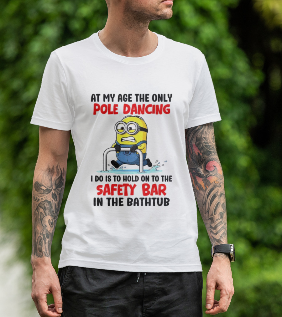 Minion At My Age The Only Pole Dancing I Do Is Hold On To The Safety Bar In The Bathtub T-Shirt