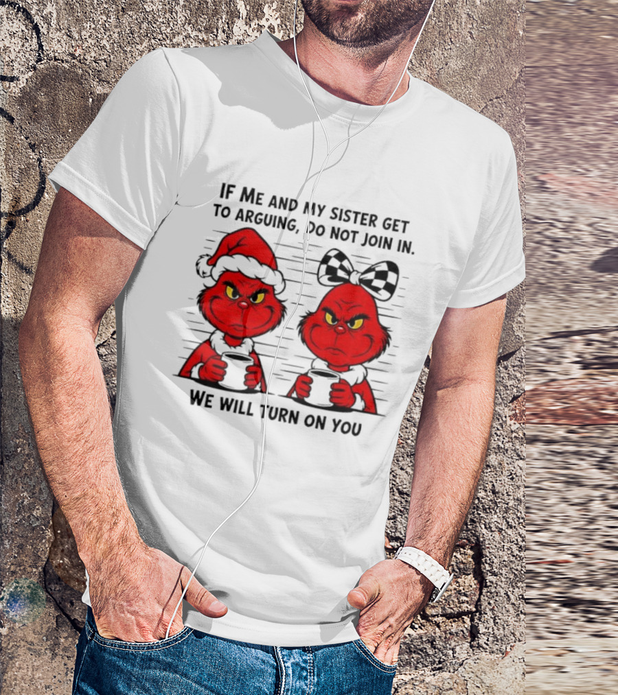 Red Grinch If Me And My Sister Get To Arguing Do Not Join In We Will Turn On You T-Shirt
