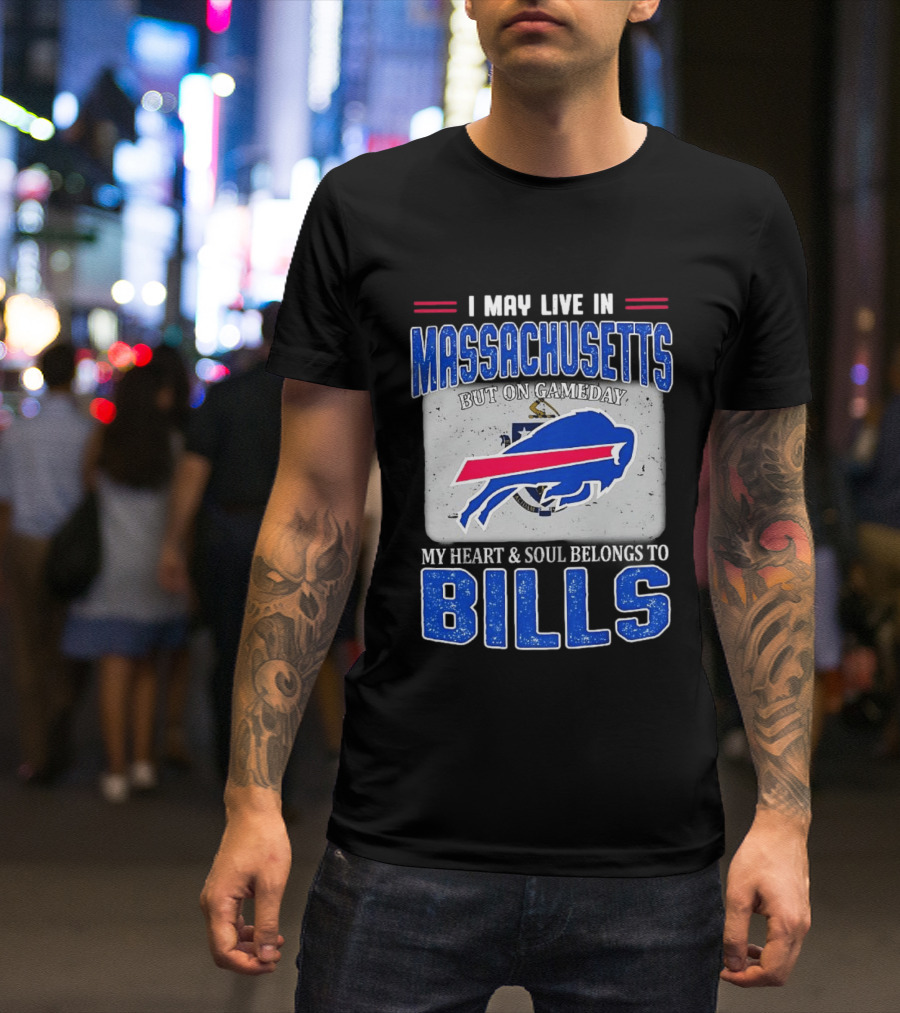 I May Live In Massachusetts But On Gameday My Heart & Soul Belongs To Buffalo Bills T-Shirt