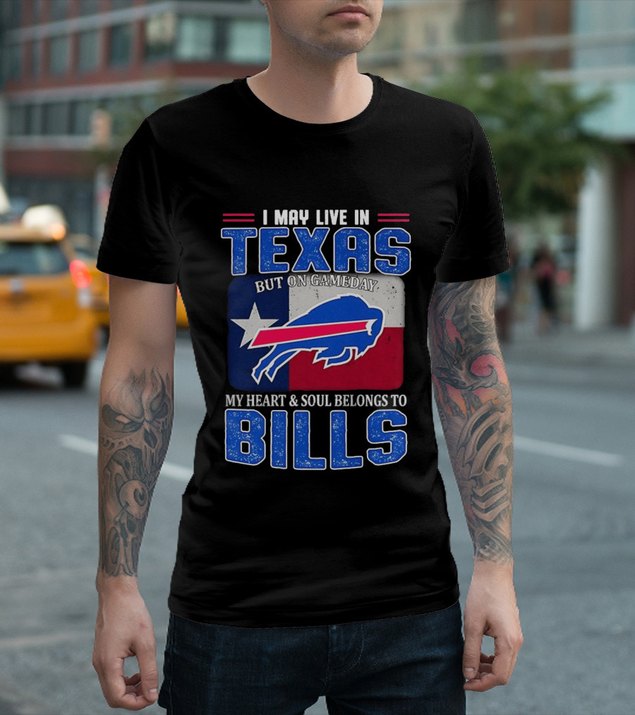 I May Live In Texas But On Gameday My Heart And Soul Belongs To Buffalo Bills T-Shirt