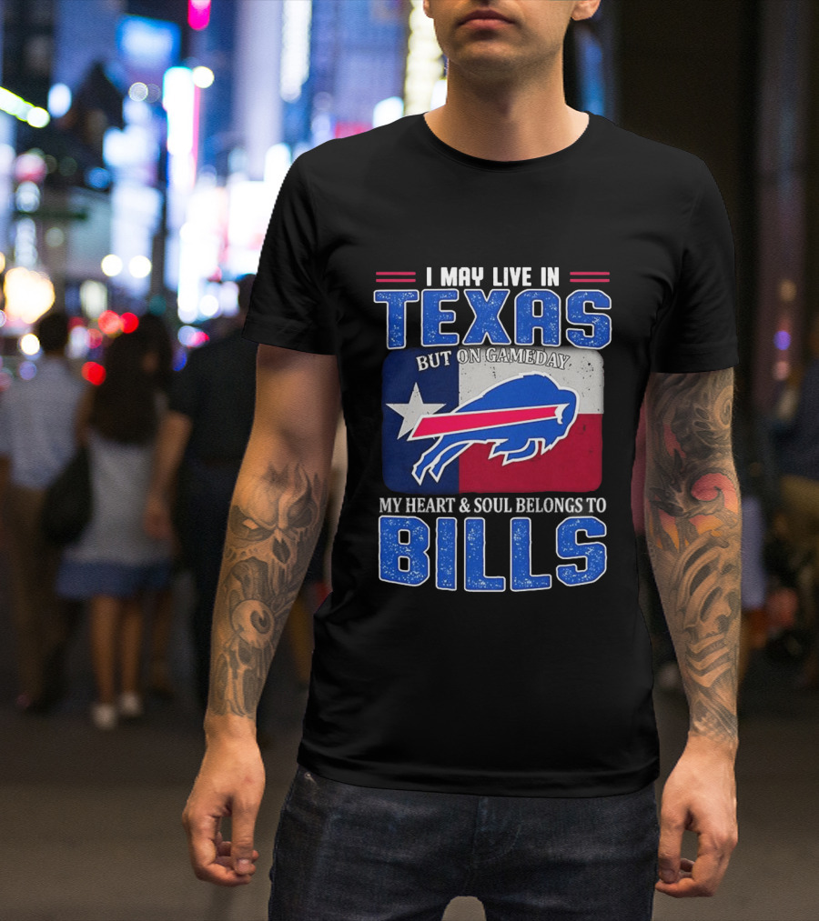 I May Live In Texas But On Gameday My Heart And Soul Belongs To Buffalo Bills T-Shirt
