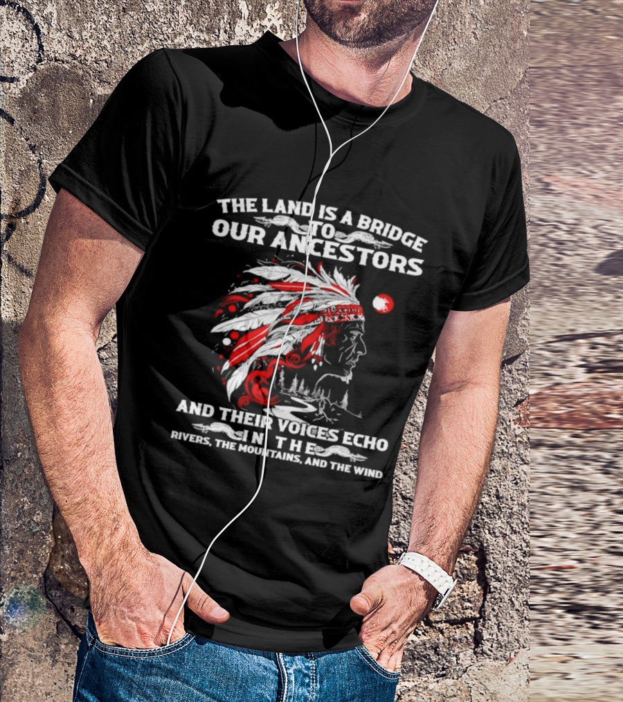 The Land Is A Bridge To Our Ancestors And Their Voices Echo In The Rivers The Mountains And The Wind Indian Chief Headdress T-Shirt