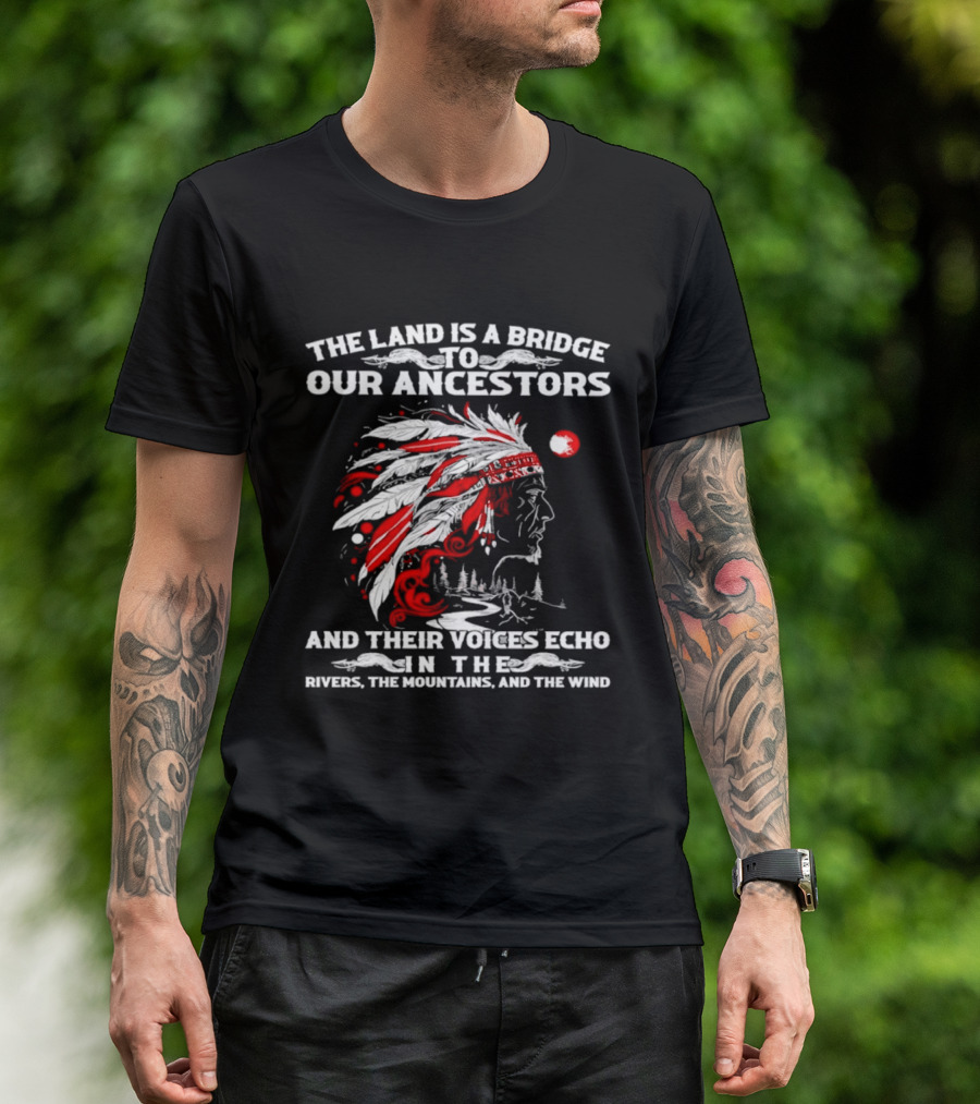 The Land Is A Bridge To Our Ancestors And Their Voices Echo In The Rivers The Mountains And The Wind Indian Chief Headdress T-Shirt