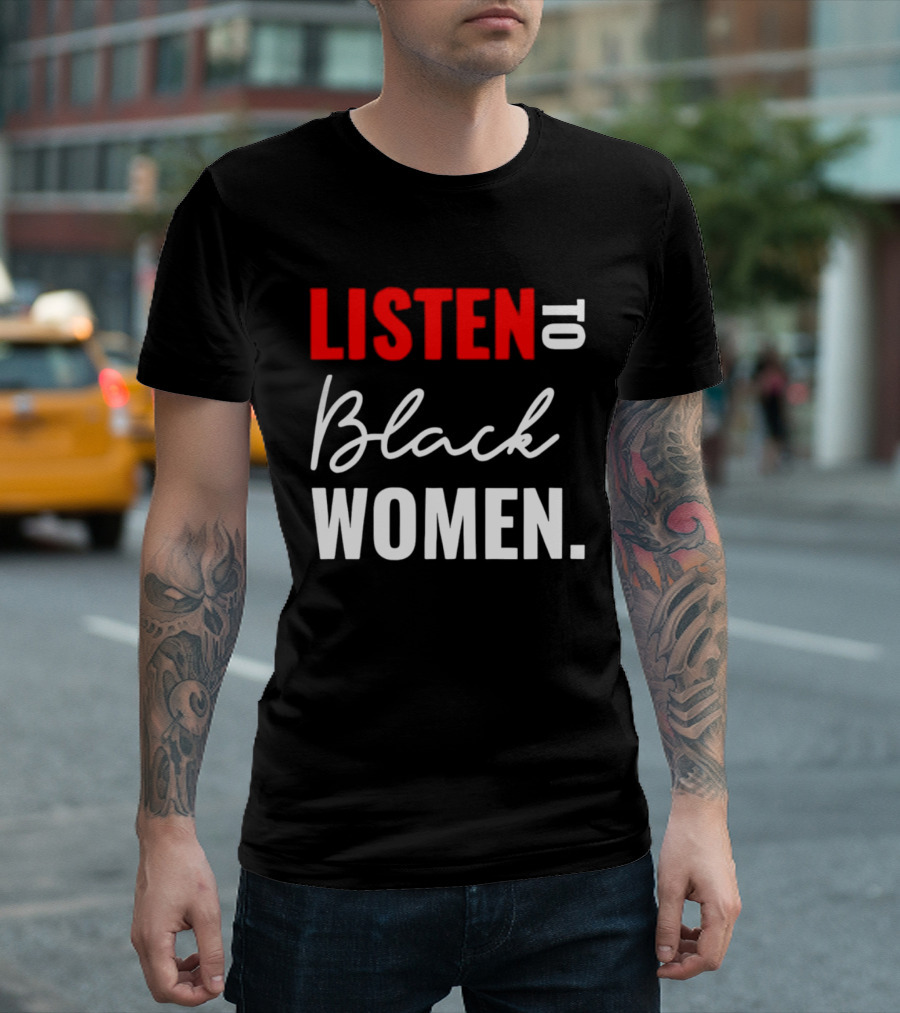 Listen To Black Women Empowerment Message T-Shirt