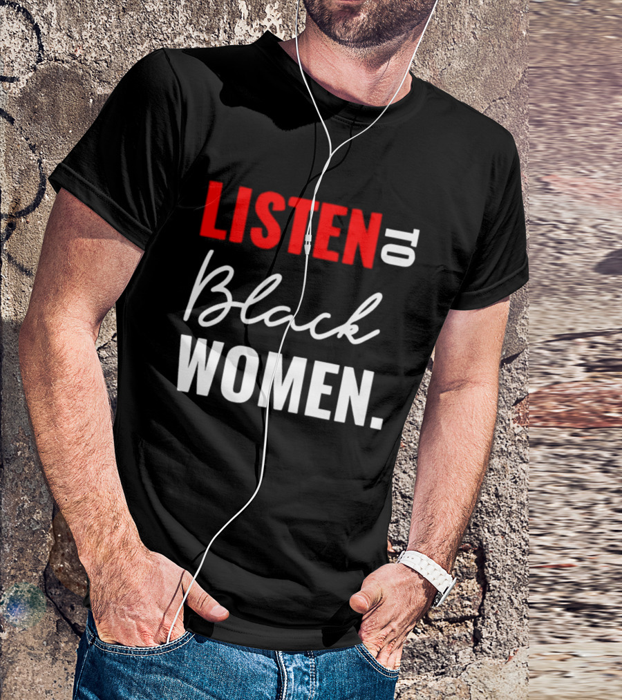 Listen To Black Women Empowerment Message T-Shirt