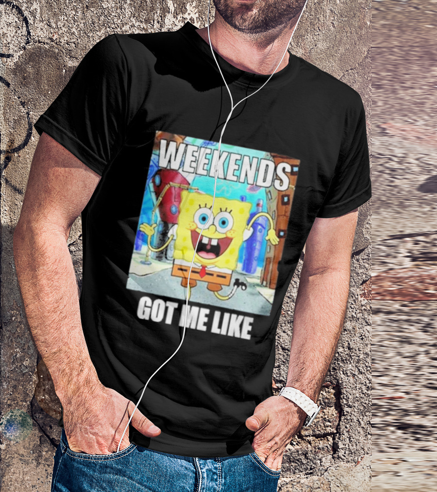 Weekends Got Me Like SpongeBob SquarePants Excited Pose T-Shirt