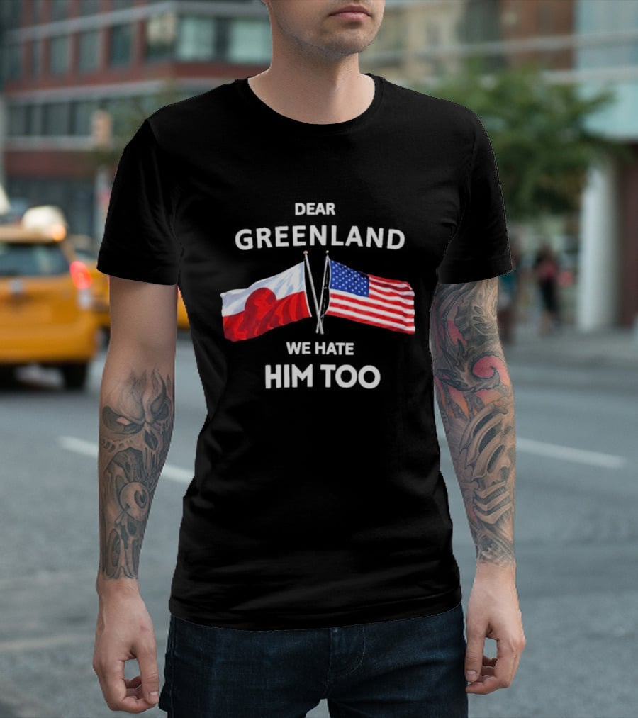 Dear Greenland We Hate Him Too Flags Of Greenland And USA T-Shirt