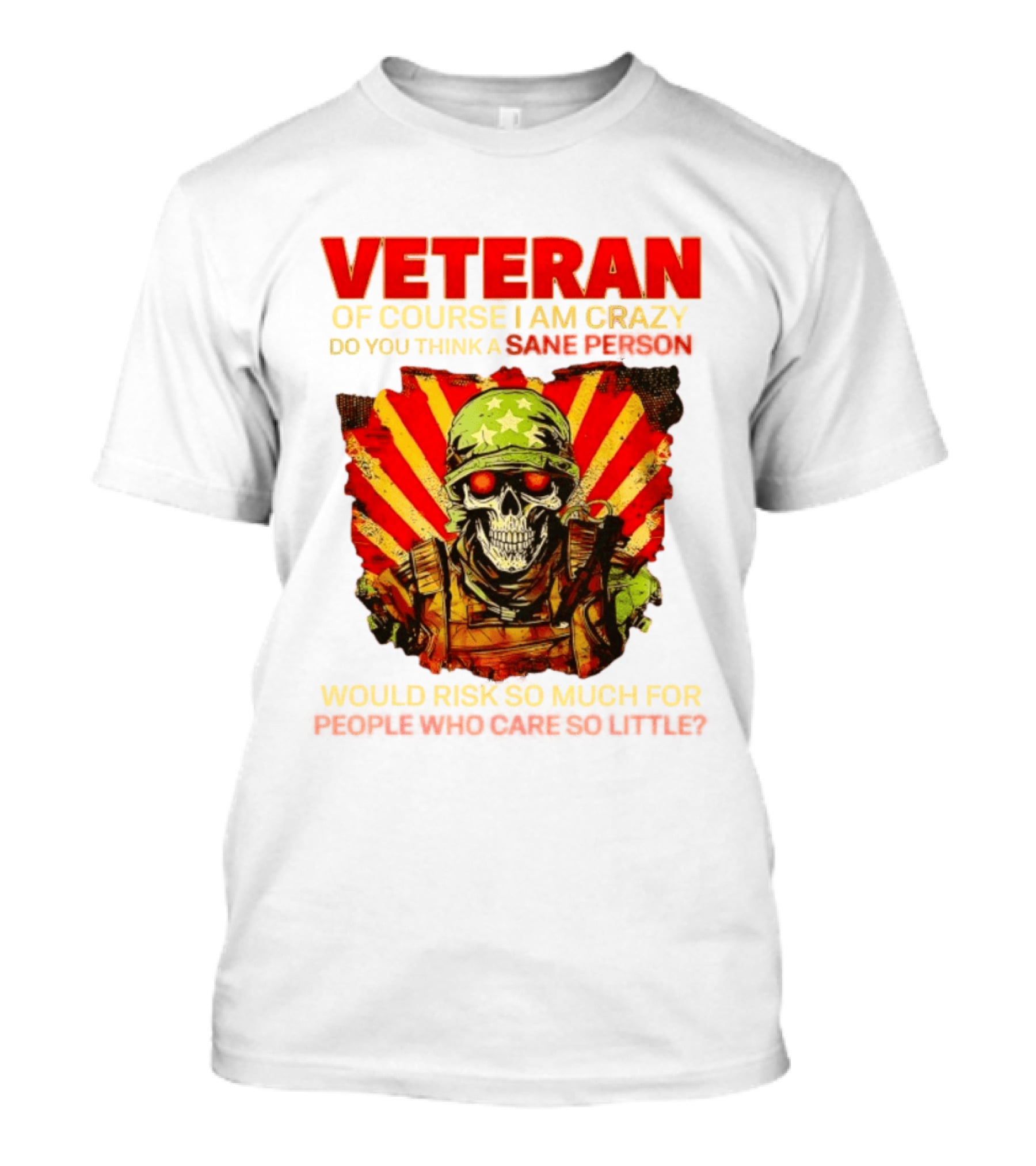 Veteran Of Course I Am Crazy Do You Think A Sane Person Would Risk So Much For People Who Care So Little T-Shirt