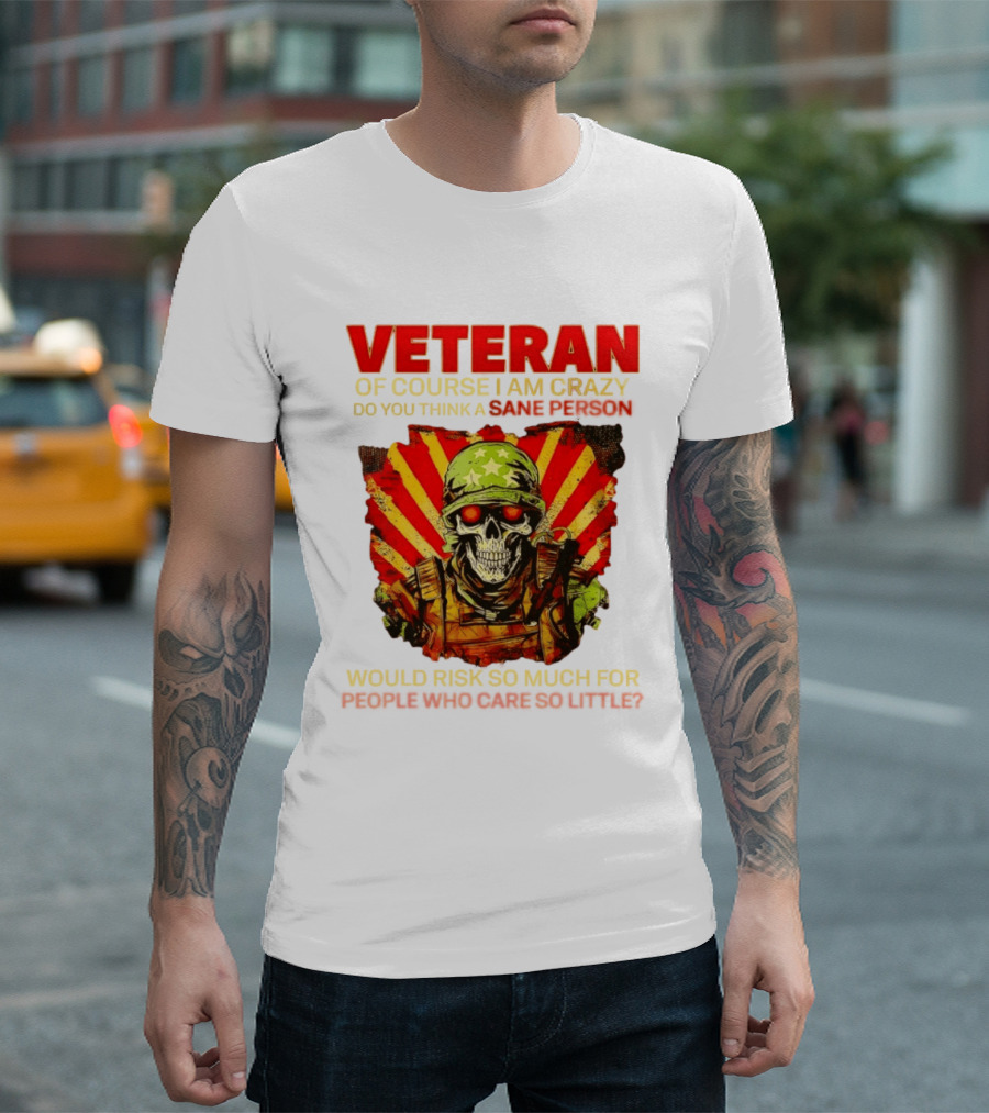 Veteran Of Course I Am Crazy Do You Think A Sane Person Would Risk So Much For People Who Care So Little T-Shirt