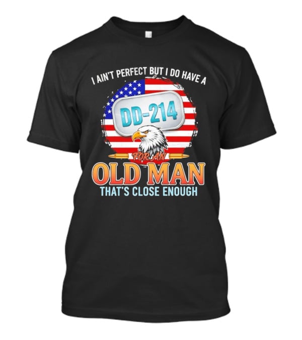 I Ain't Perfect But I Do Have A DD 214 For An Old Man That's Close Enough Eagle American Flag T-Shirt