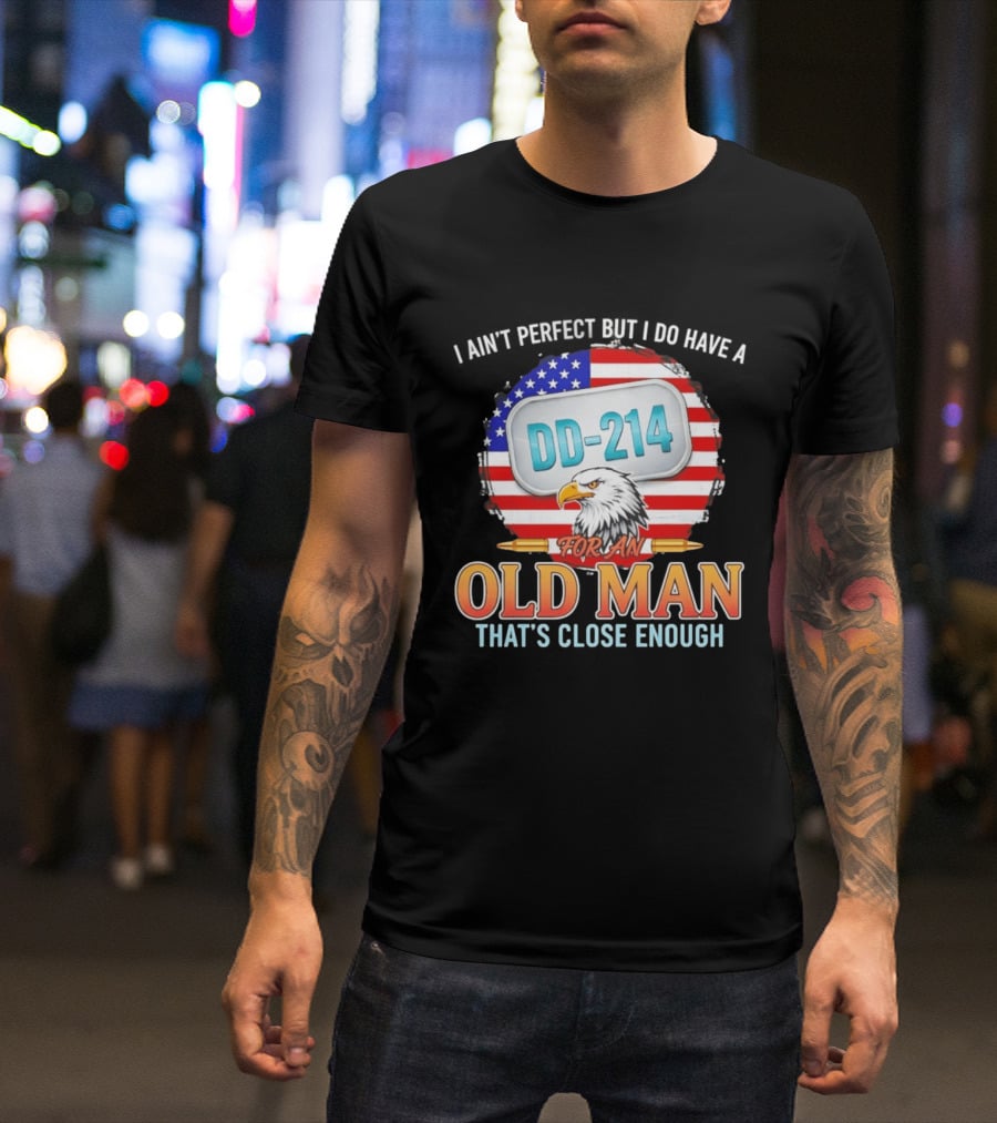 I Ain't Perfect But I Do Have A DD 214 For An Old Man That's Close Enough Eagle American Flag T-Shirt