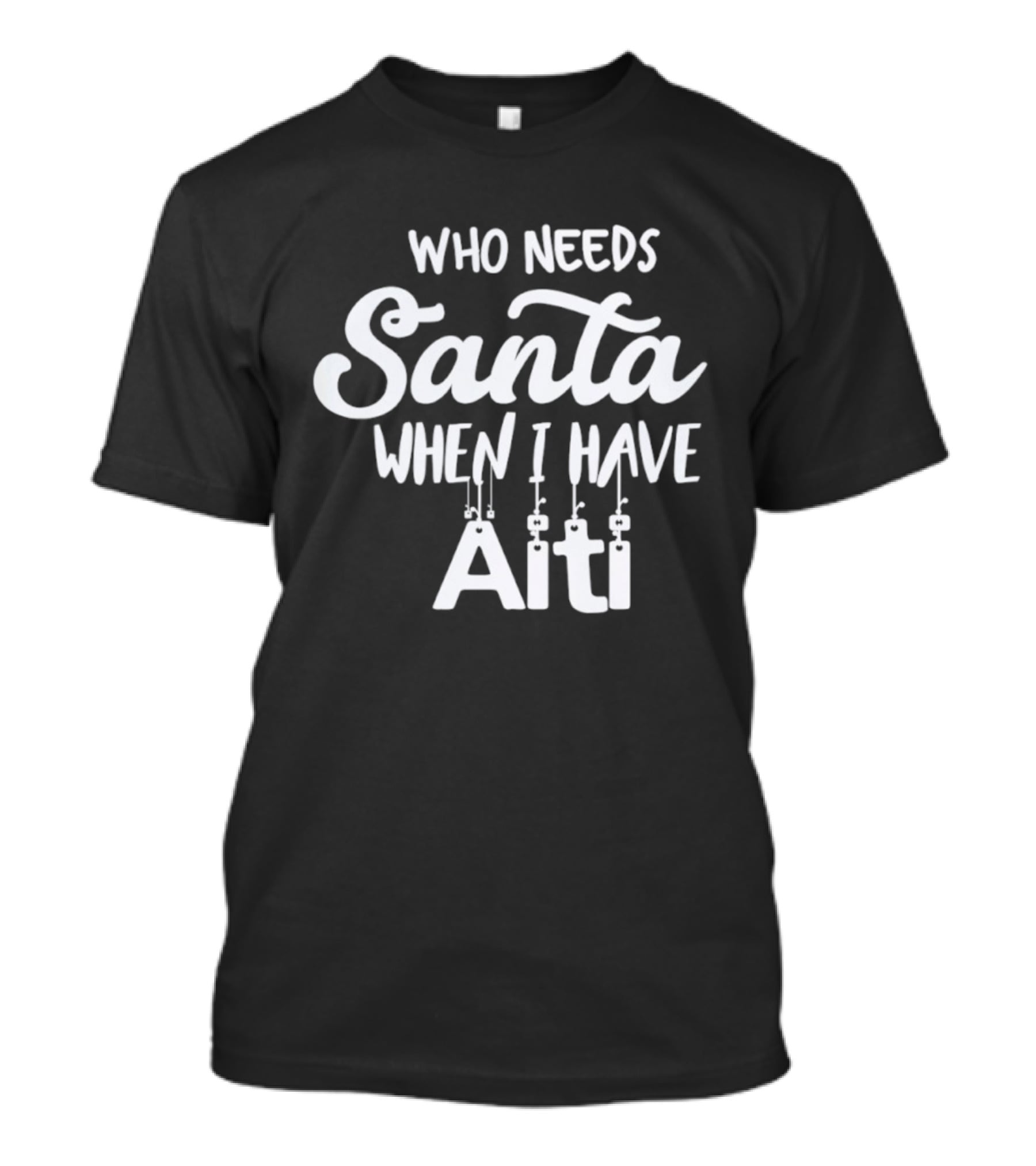 Who Needs Santa When I Have Aiti T-Shirt