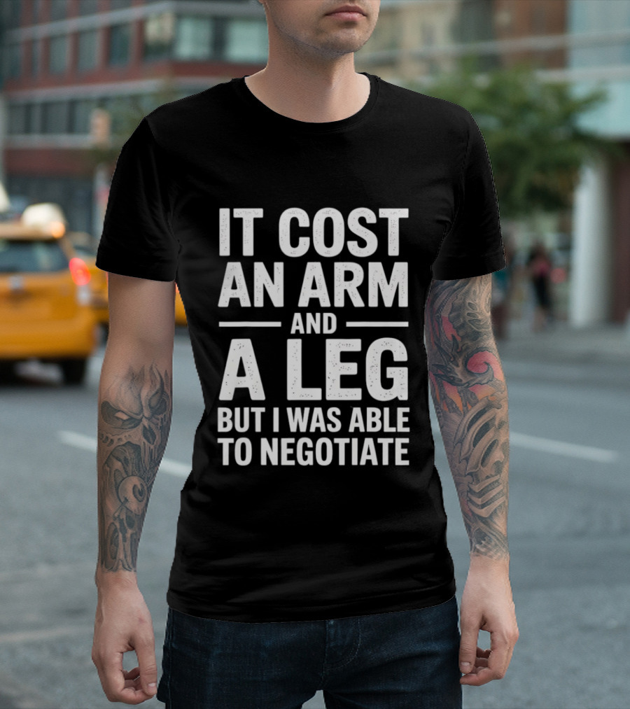 It Cost An Arm And A Leg But I Was Able To Negotiate Humorous Saying T-Shirt