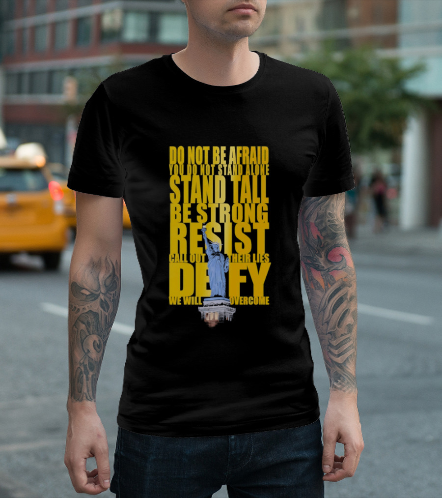 Do Not Be Afraid Stand Tall Be Strong Resist Defy Statue Of Liberty T-Shirt