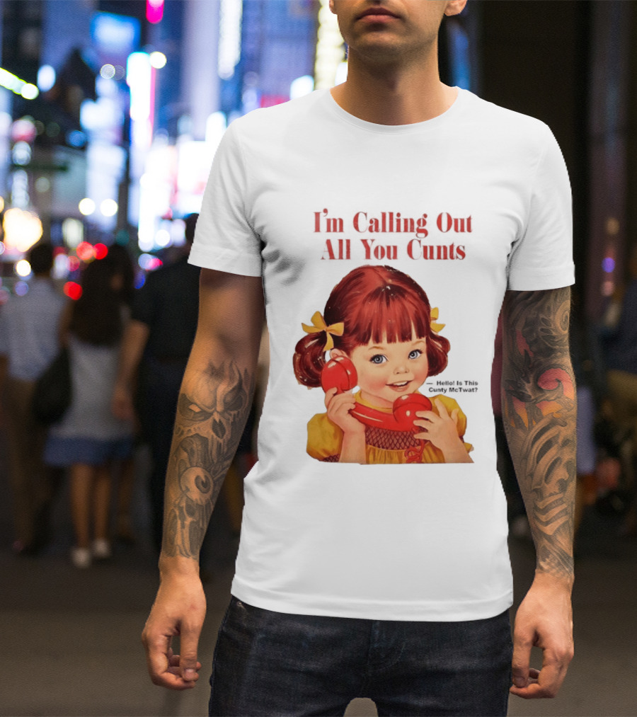 I'm Calling Out All You Cunts Hello Is This Cunty McTwat T-Shirt