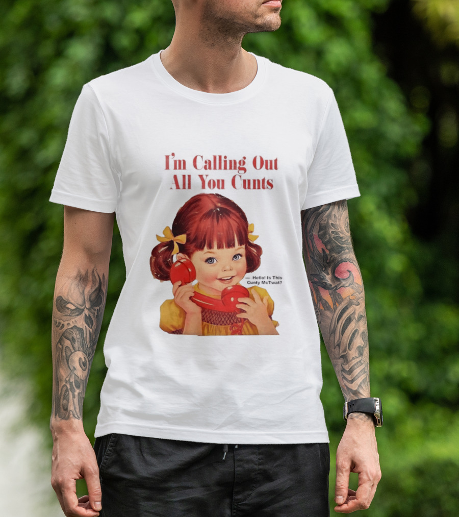 I'm Calling Out All You Cunts Hello Is This Cunty McTwat T-Shirt