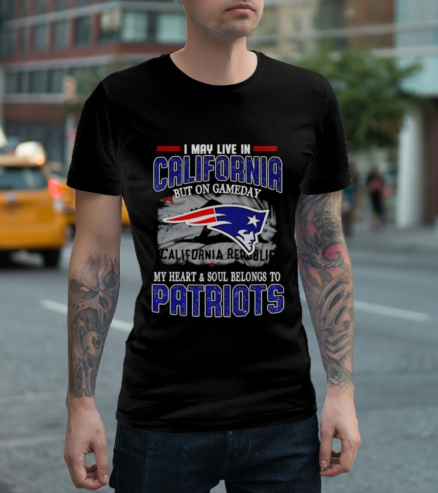 I May Live In California But On Gameday My Heart And Soul Belongs To Patriots T-Shirt