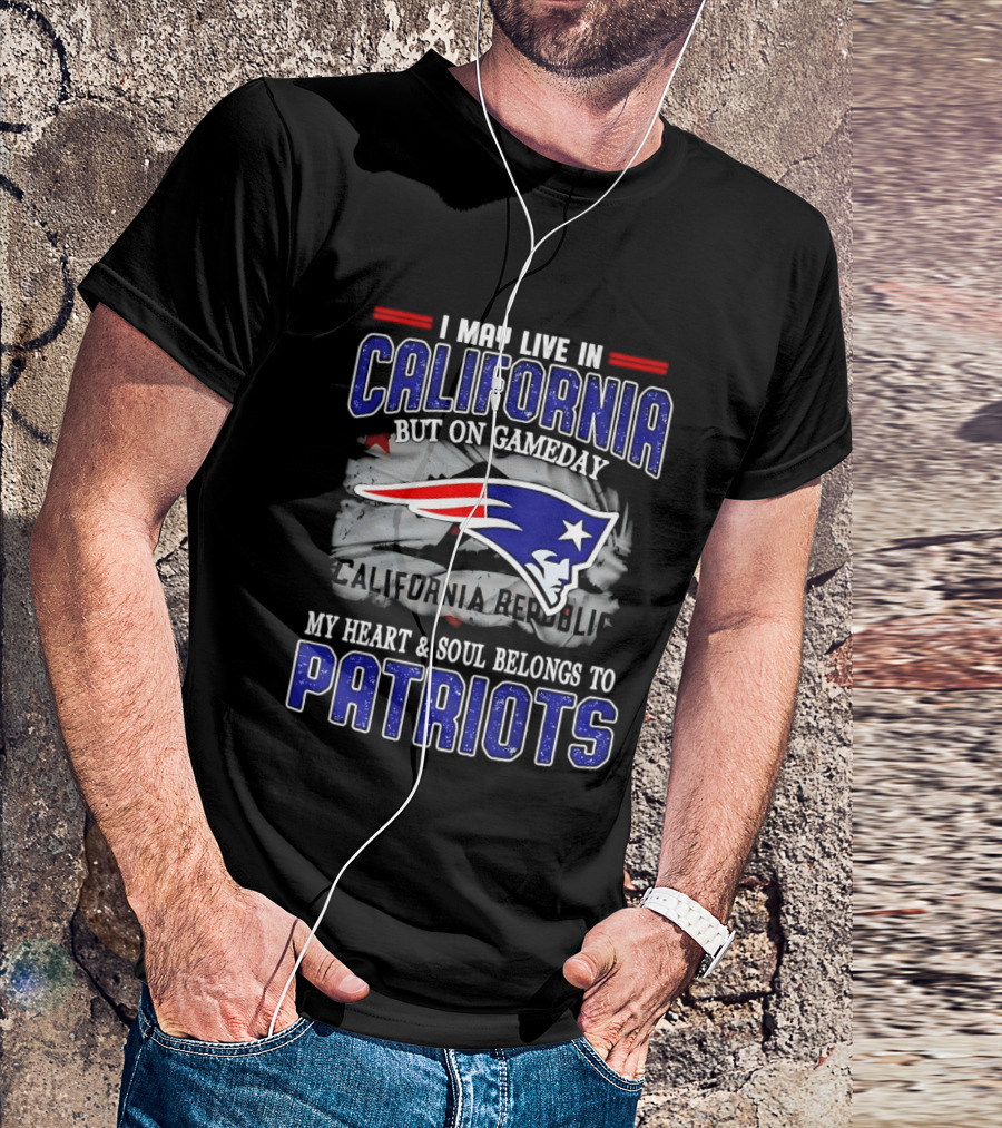 I May Live In California But On Gameday My Heart And Soul Belongs To Patriots T-Shirt