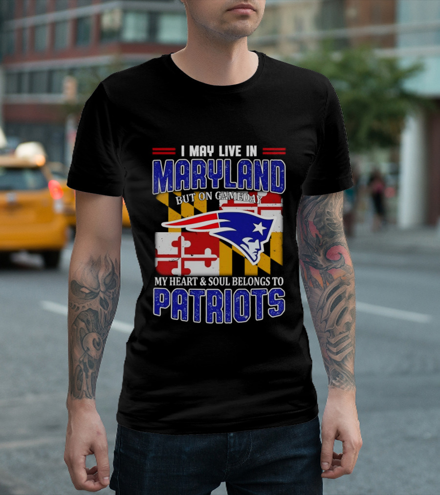 I May Live In Maryland But My Heart And Soul Belongs To Patriots T-Shirt
