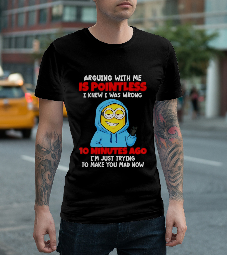 Arguing With Me Is Pointless I Knew I Was Wrong 10 Minutes Ago Trying To Make You Mad Now T-Shirt