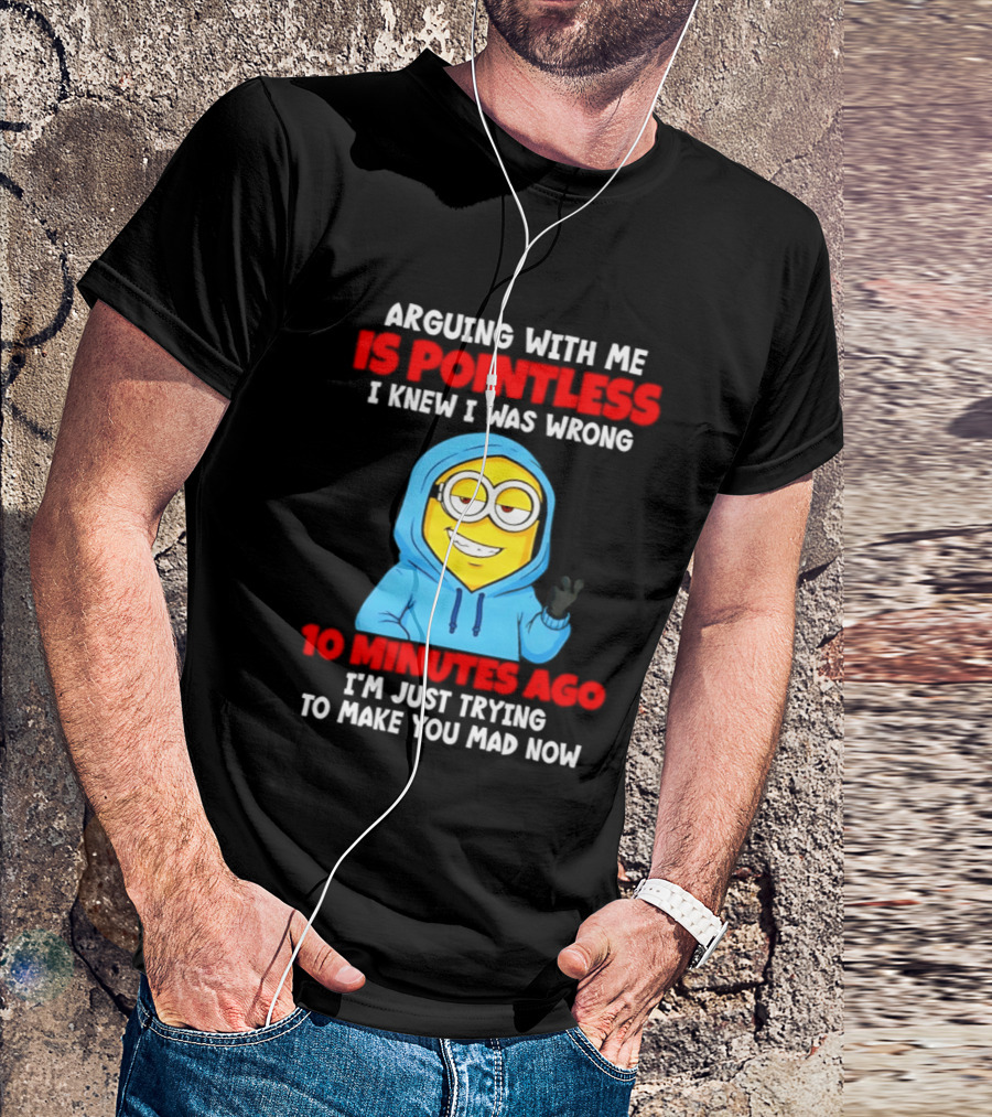 Arguing With Me Is Pointless I Knew I Was Wrong 10 Minutes Ago Trying To Make You Mad Now T-Shirt
