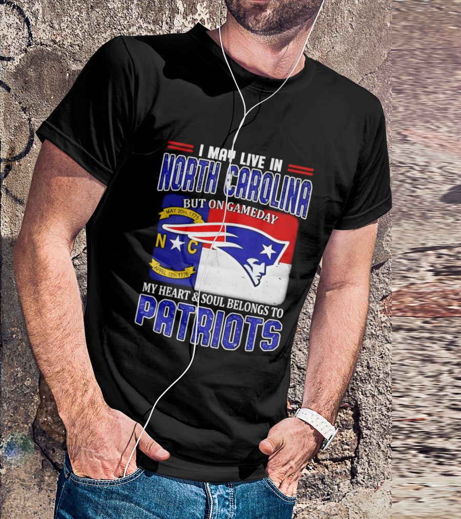 I May Live In North Carolina But On Game Day My Heart And Soul Belongs To Patriots T-Shirt