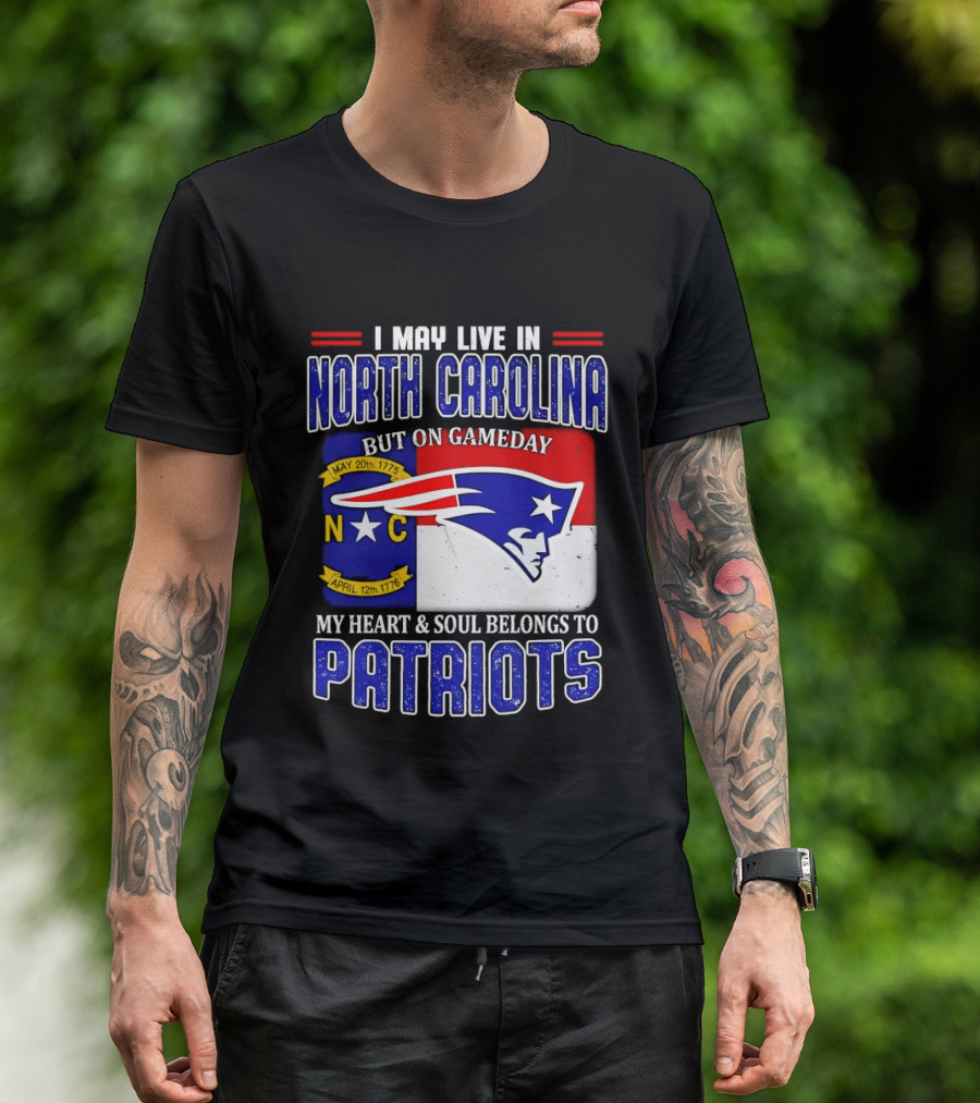 I May Live In North Carolina But On Game Day My Heart And Soul Belongs To Patriots T-Shirt