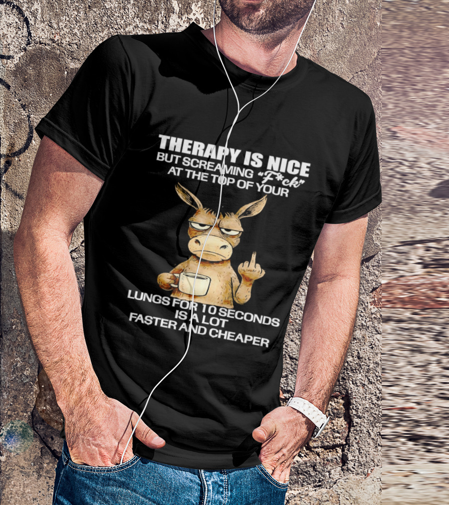Therapy Is Nice But Screaming Fck At The Top Of Your Lungs Donkey Coffee Faster Cheaper T-Shirt