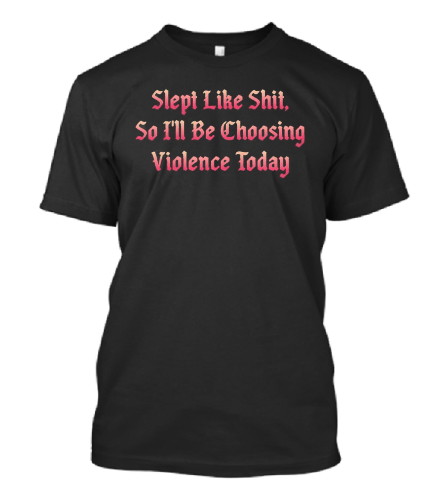 Slept Like Shit So I'll Be Choosing Violence Today T-Shirt