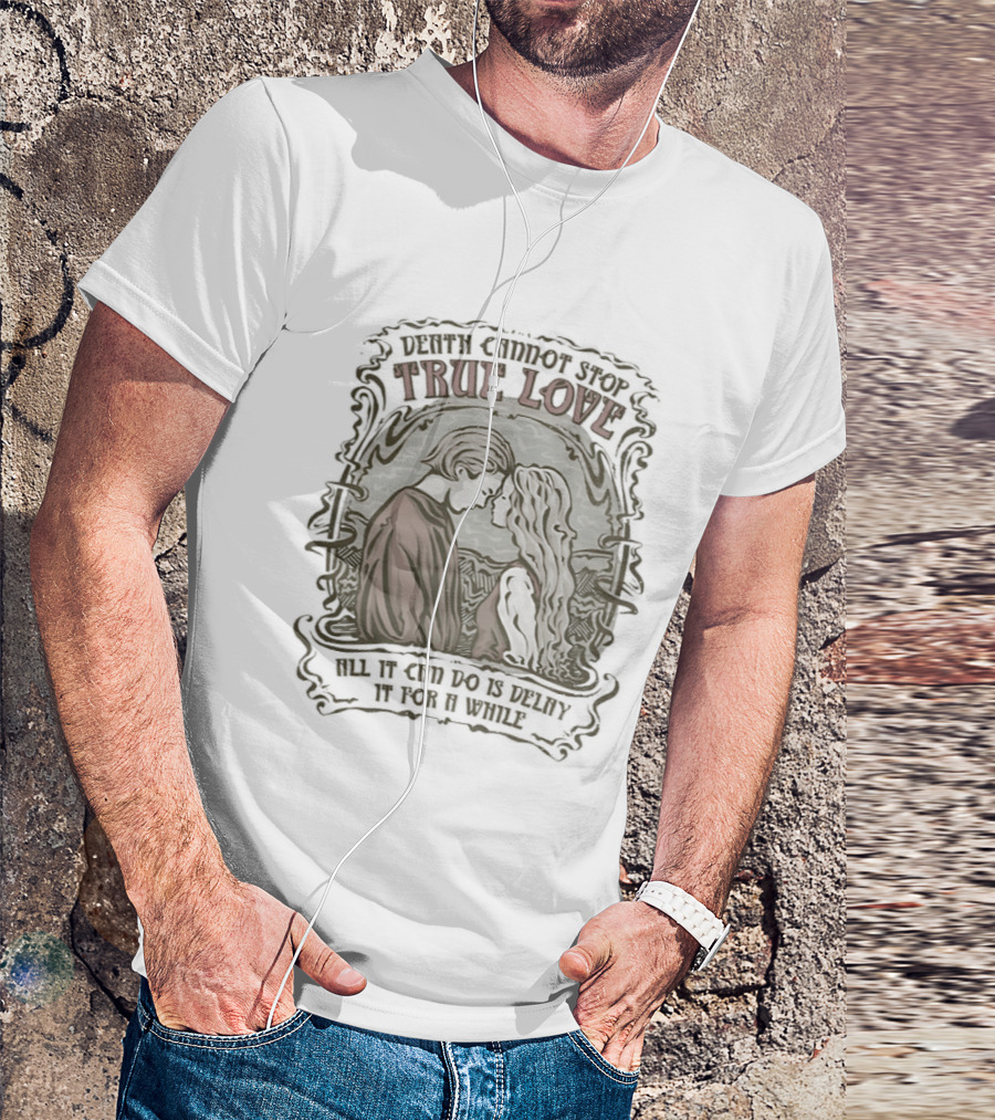 The Princess Bride Death Cannot Stop True Love All It Can Do Is Delay It For A While T-Shirt