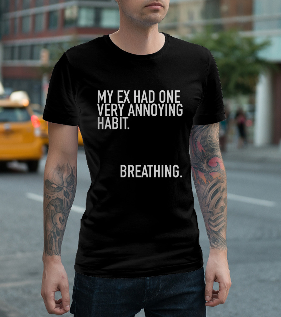 My Ex Had One Very Annoying Habit Breathing T-Shirt