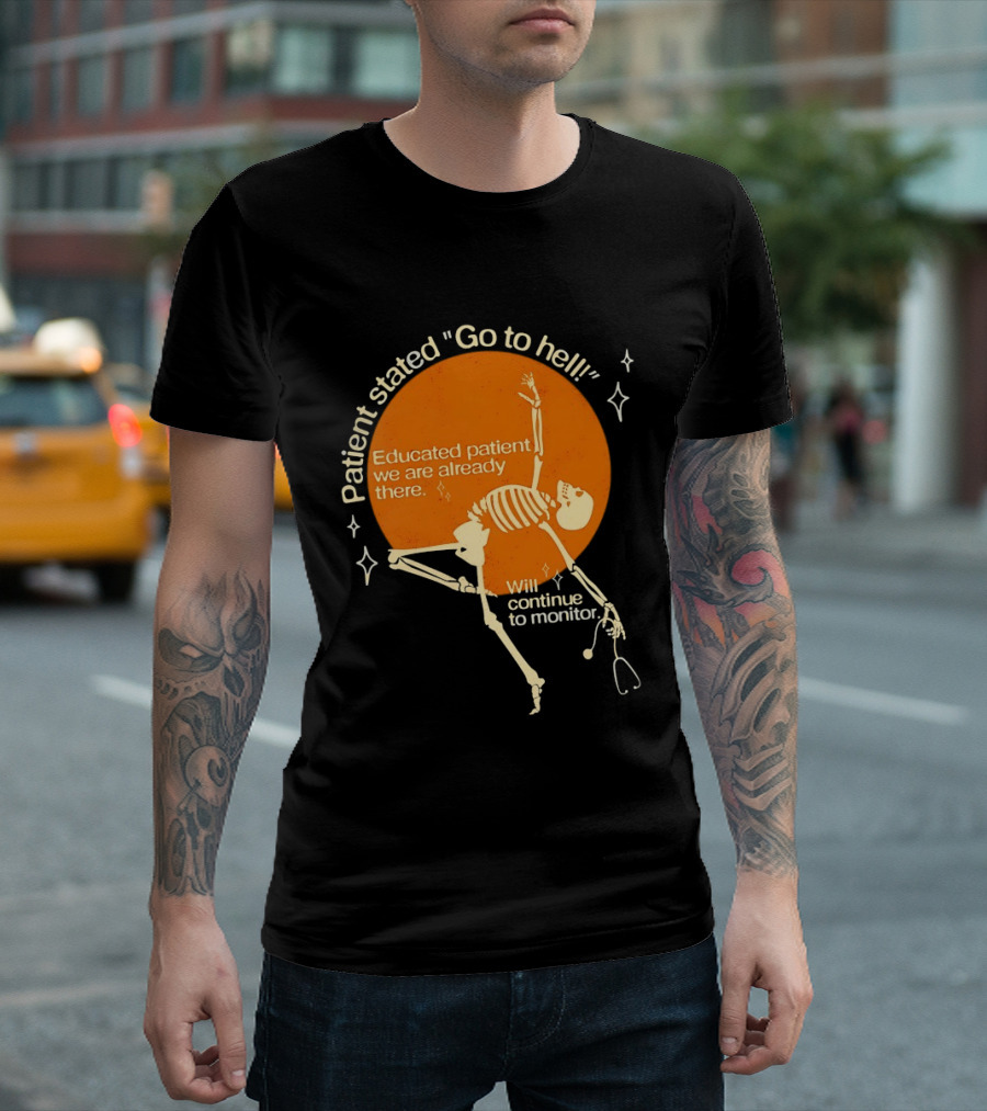 Patient Stated Go To Hell Educated Patient We Are Already There Will Continue To Monitor Skeleton T-Shirt