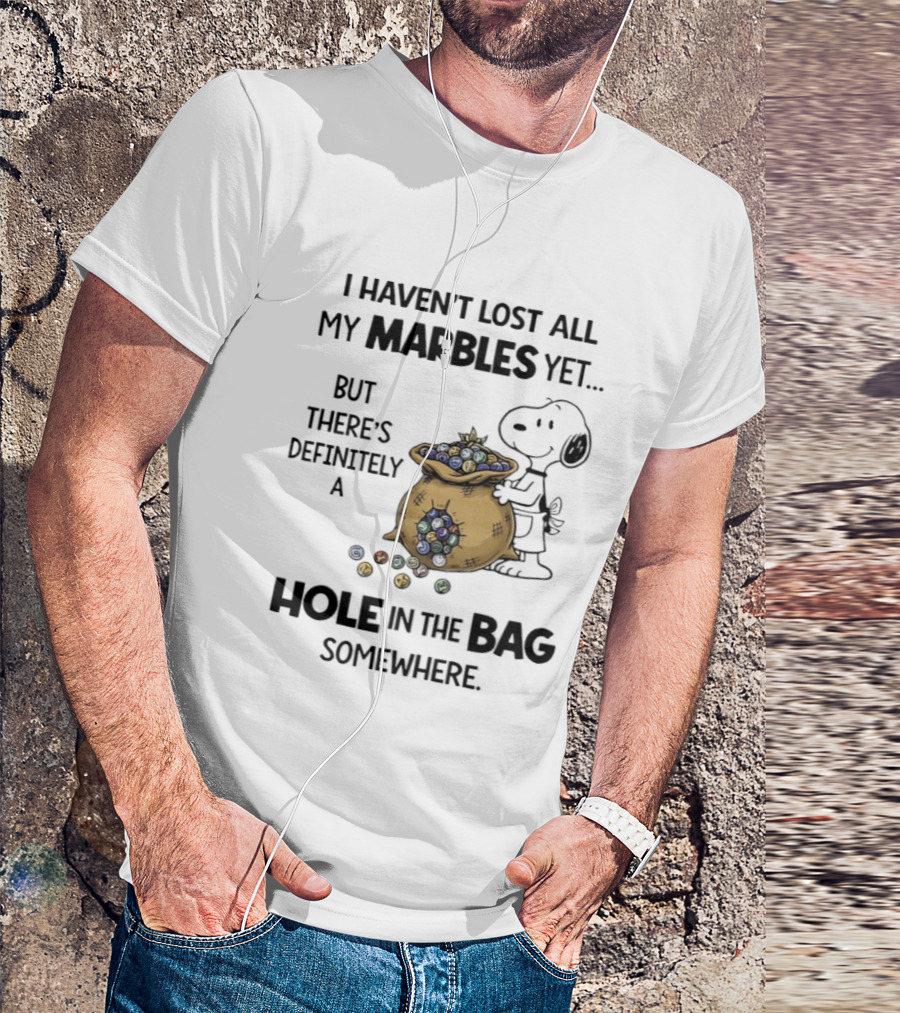 Snoopy I Haven't Lost All My Marbles Yet But There's Definitely A Hole In The Bag Somewhere T-Shirt