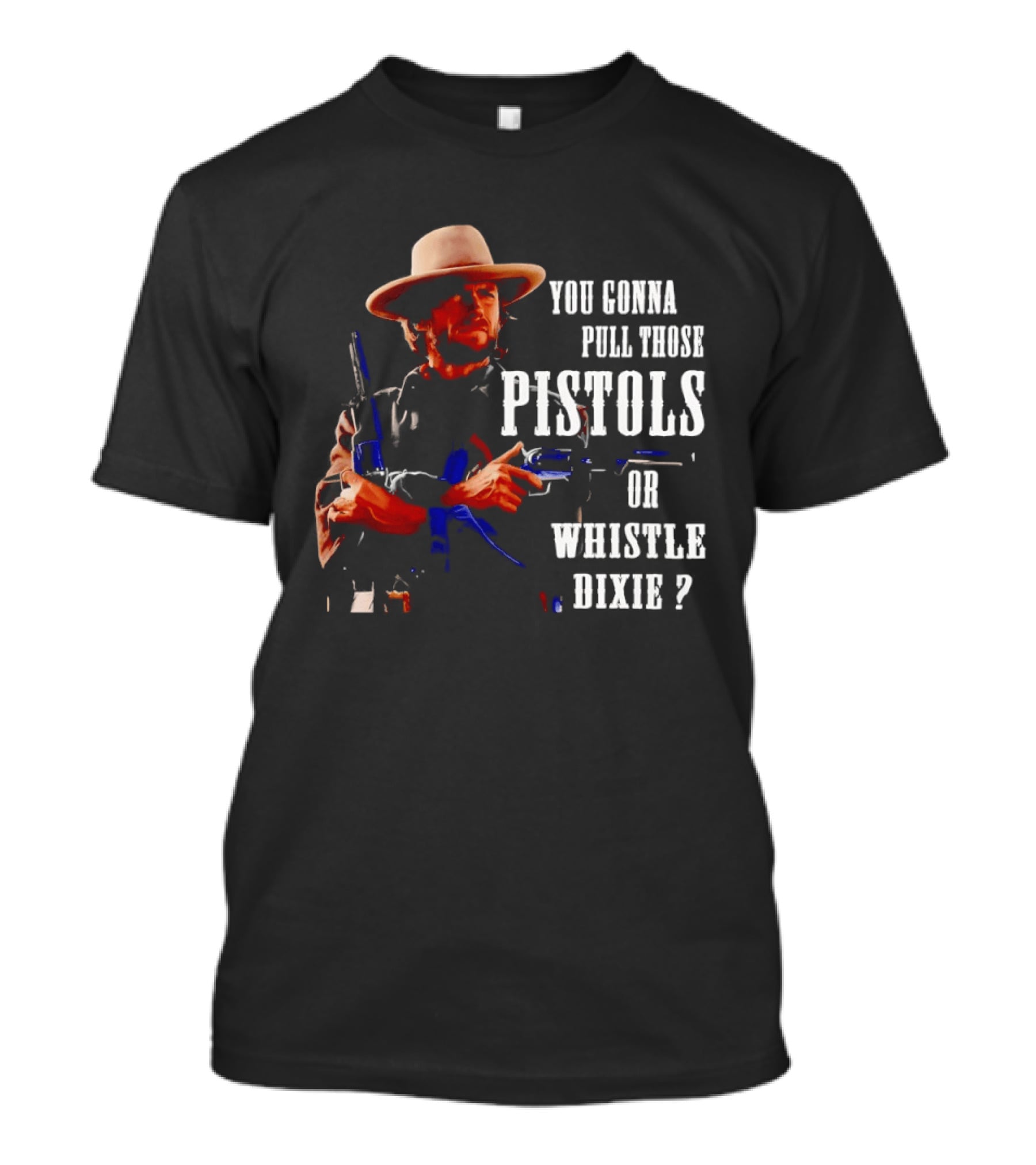 Clint Eastwood You Gonna Pull Those Pistols Or Whistle Dixie T-Shirt