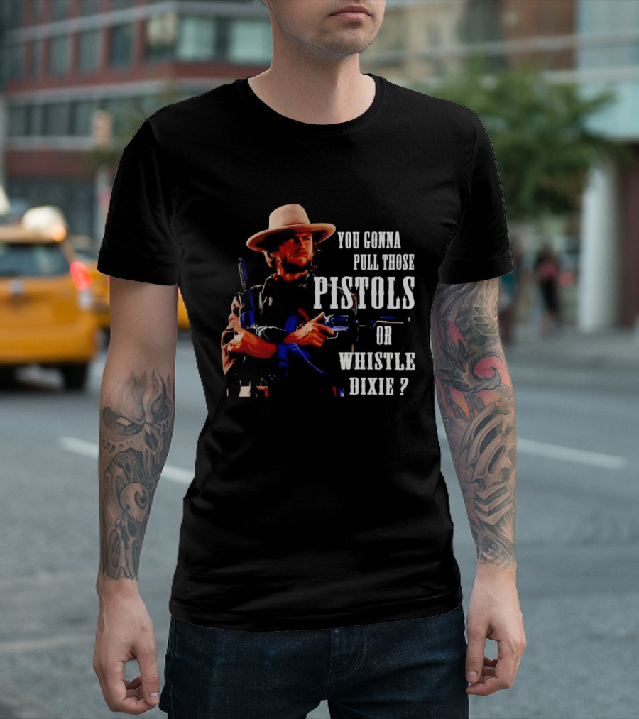 Clint Eastwood You Gonna Pull Those Pistols Or Whistle Dixie T-Shirt