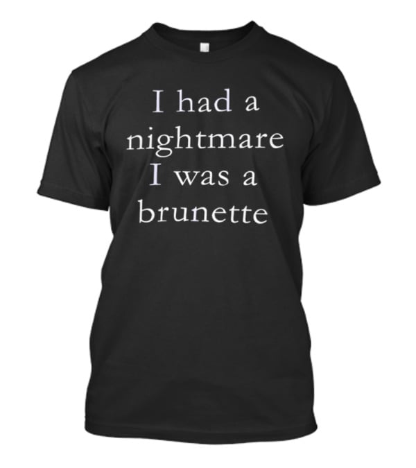 I Had A Nightmare I Was A Brunette Funny Blonde Joke T-Shirt