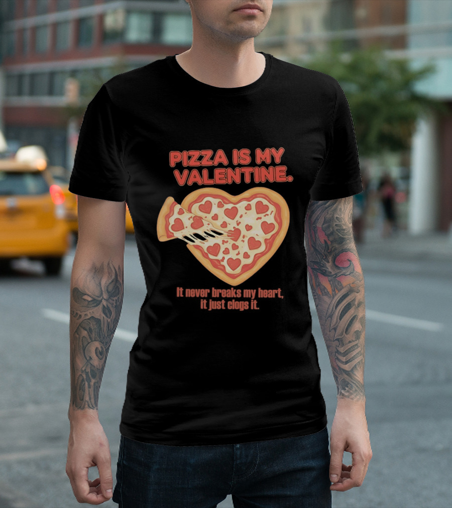 Pizza Is My Valentine It Never Breaks My Heart It Just Clogs It Heart Shaped Pizza Slice T-Shirt