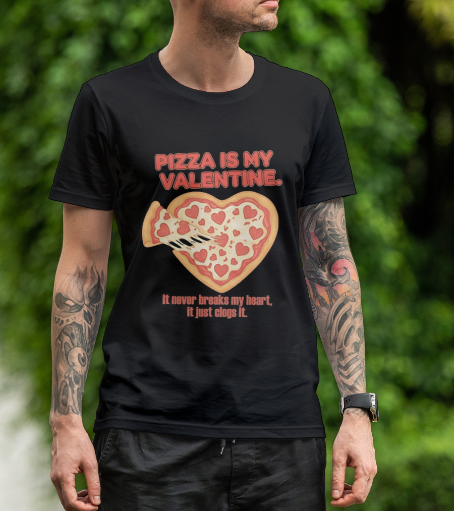 Pizza Is My Valentine It Never Breaks My Heart It Just Clogs It Heart Shaped Pizza Slice T-Shirt