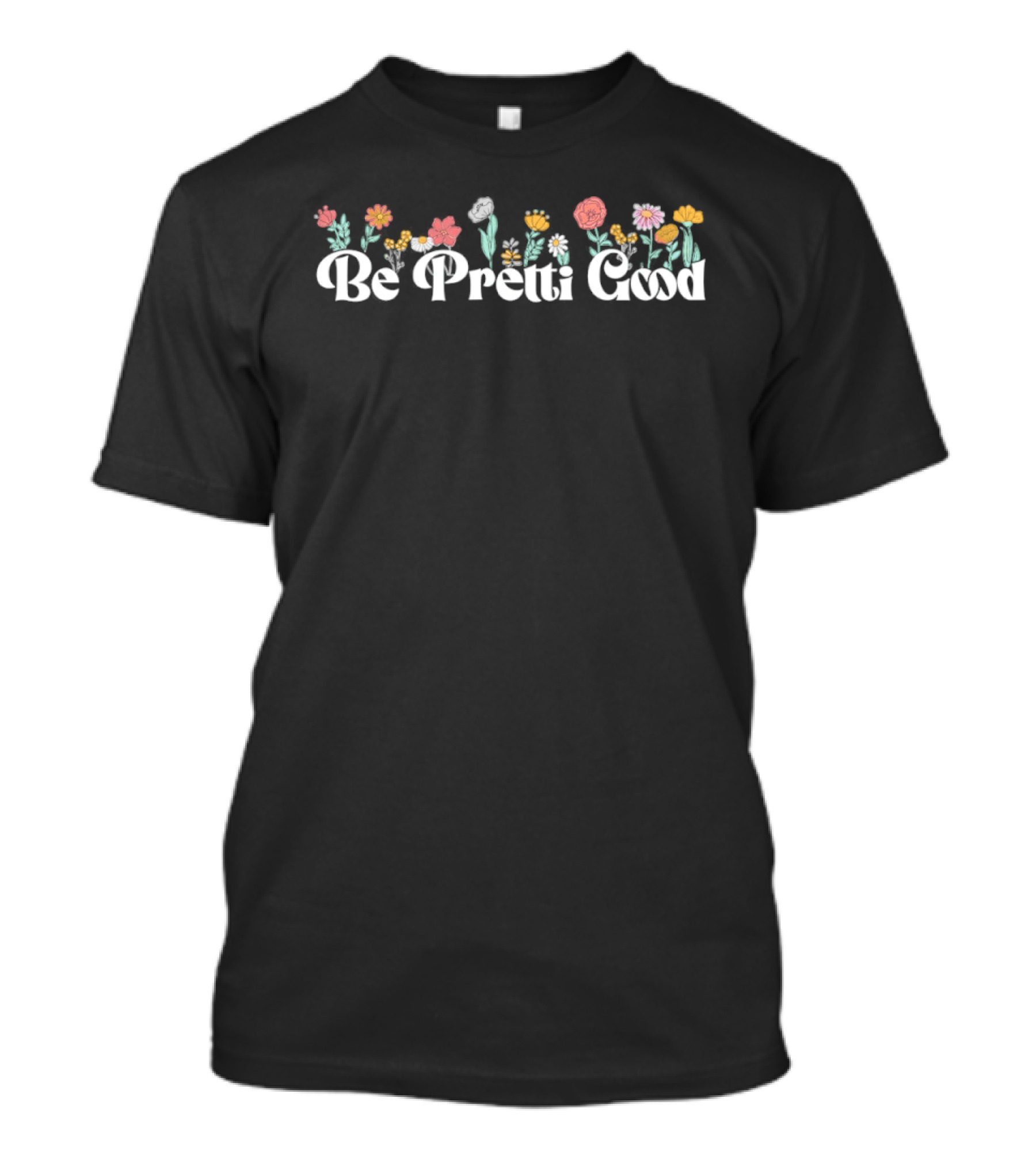 Be Pretty Good Flower Floral Text Bold Blooms T-Shirt