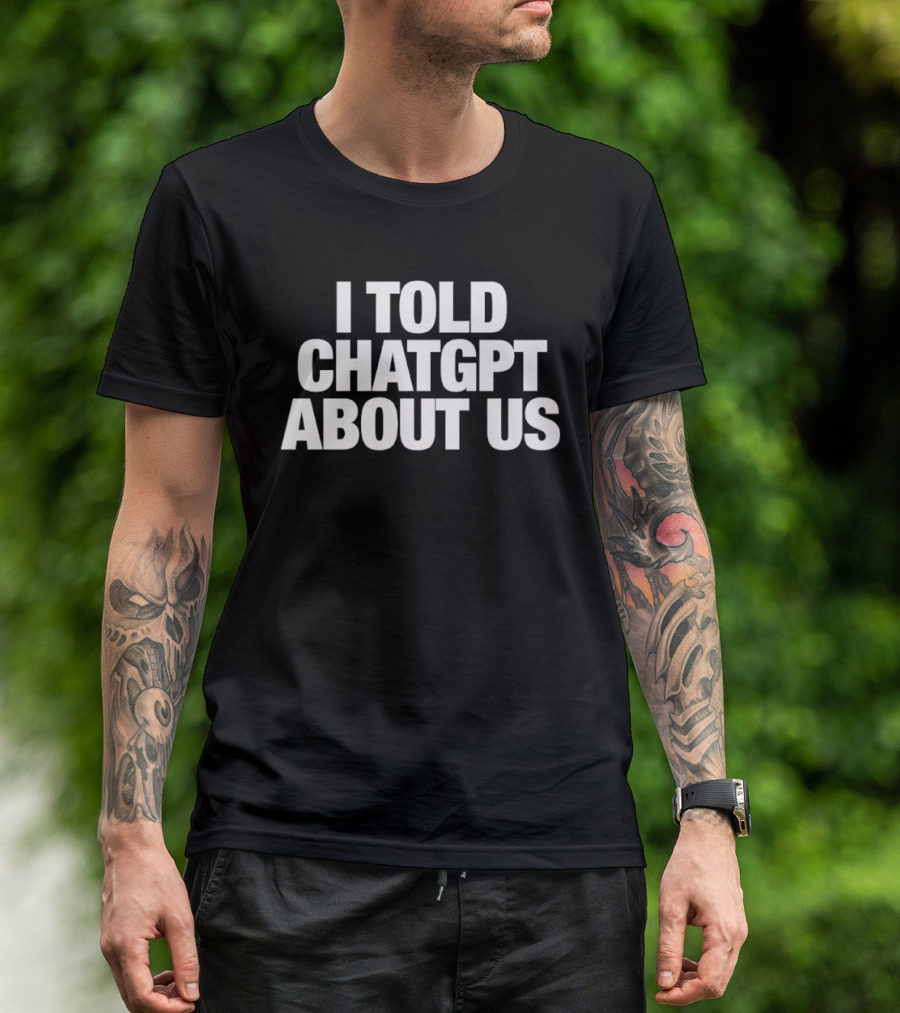 I Told ChatGPT About Us Trending Phrase AI Conversation Joke T-Shirt