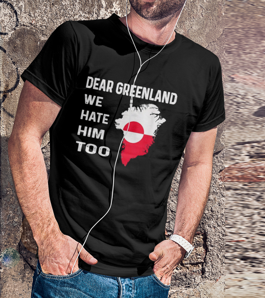 Dear Greenland We Hate Him Too Political Protest Greenland Flag T-Shirt