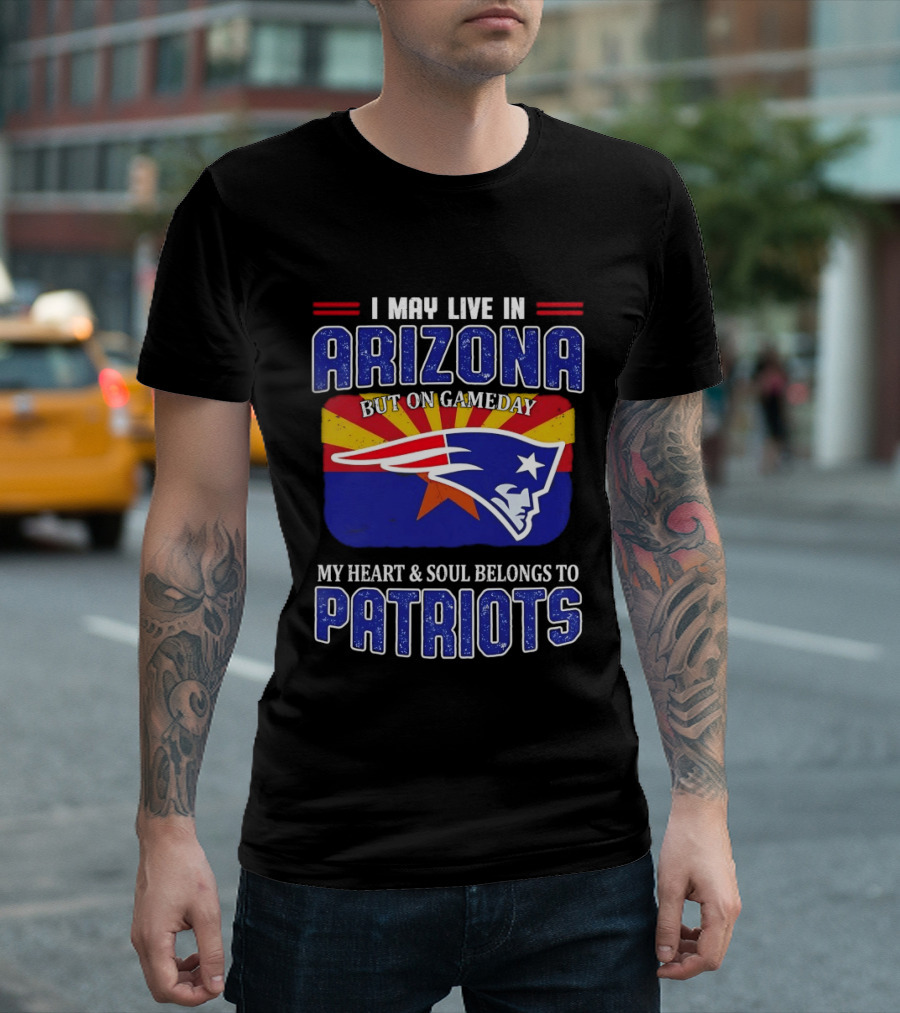 I May Live In Arizona But On Gameday My Heart And Soul Belongs To Patriots T-Shirt