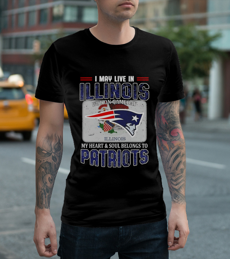 New England Patriots I May Live In Illinois But On Gameday My Heart & Soul Belongs To Patriots T-Shirt