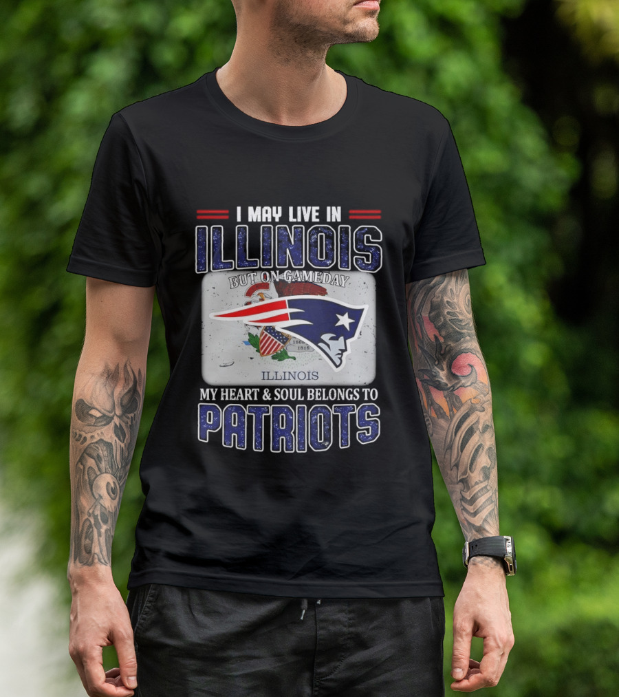 New England Patriots I May Live In Illinois But On Gameday My Heart & Soul Belongs To Patriots T-Shirt