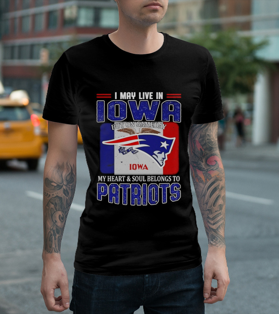 I May Live In Iowa My Heart And Soul Belongs To New England Patriots T-Shirt