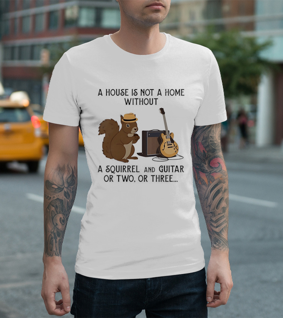 A House Is Not A Home Without A Squirrel And Guitar Or Two Or Three T-Shirt