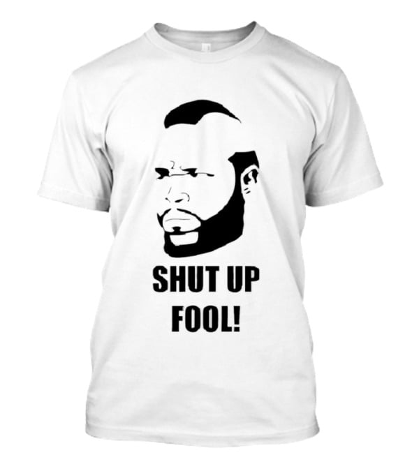BA Baracus Shut Up Fool Iconic Phrase T-Shirt
