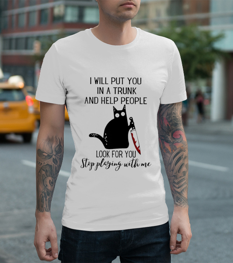 I Will Put You In A Trunk And Help People Look For You Black Cat Holding Knife Stop Playing With Me T-Shirt