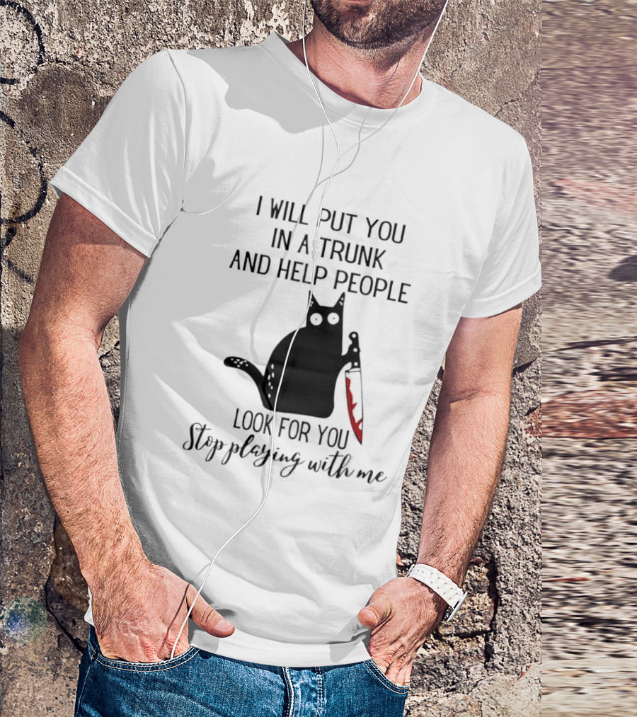 I Will Put You In A Trunk And Help People Look For You Black Cat Holding Knife Stop Playing With Me T-Shirt